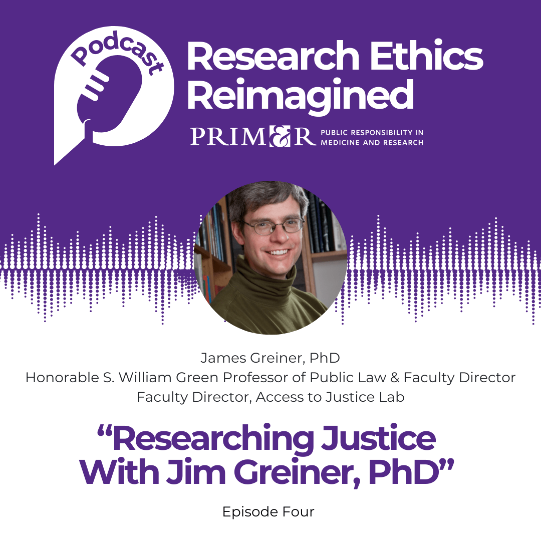 Research Ethics Reimagined Episode 4 "Researching Justice with Jim Greiner, PhD" Purple square with podcast logo and picture of Jim Greiner.